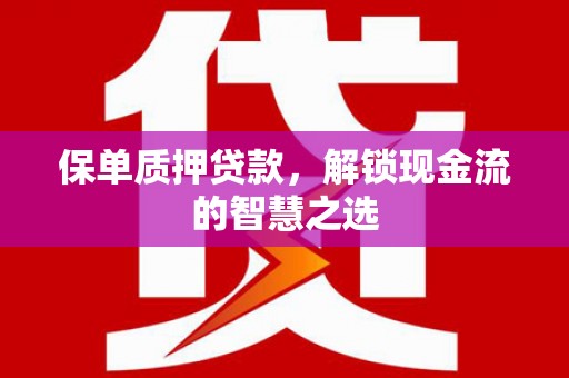 岭东保单质押贷款，解锁现金流的智慧之选