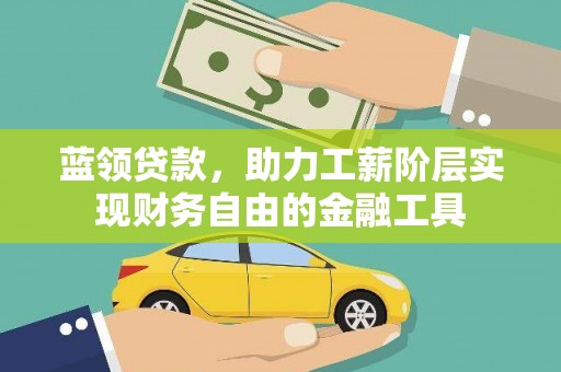 岭东蓝领贷款，助力工薪阶层实现财务自由的金融工具