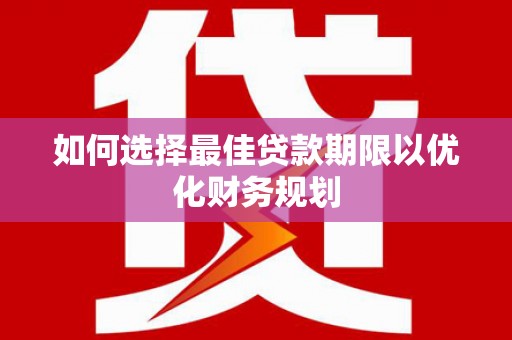岭东如何选择最佳贷款期限以优化财务规划