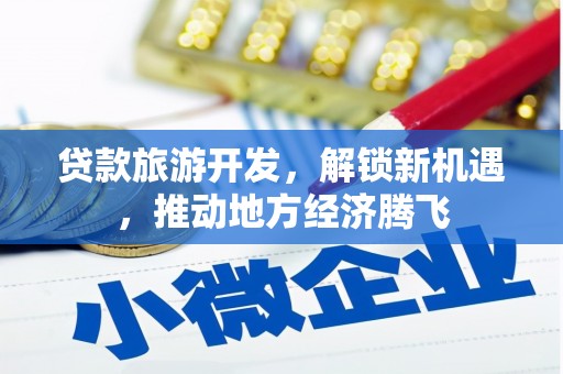 岭东贷款旅游开发，解锁新机遇，推动地方经济腾飞