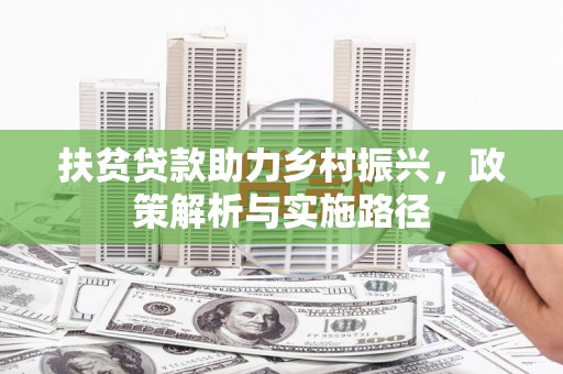 岭东扶贫贷款助力乡村振兴，政策解析与实施路径