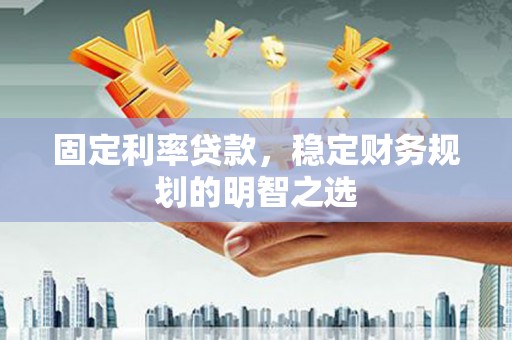 岭东固定利率贷款，稳定财务规划的明智之选