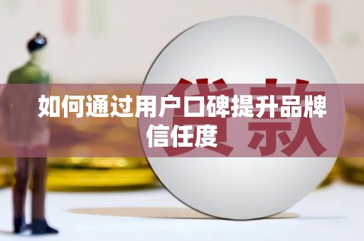岭东如何通过用户口碑提升品牌信任度