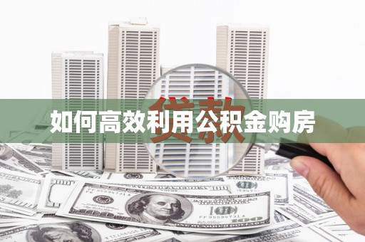 岭东如何高效利用公积金购房