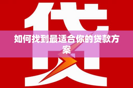 岭东如何找到最适合你的贷款方案