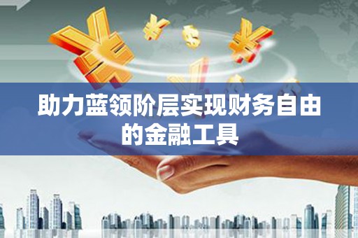 岭东助力蓝领阶层实现财务自由的金融工具