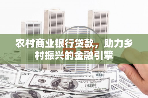 岭东农村商业银行贷款，助力乡村振兴的金融引擎