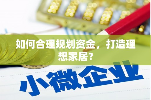 岭东如何合理规划资金，打造理想家居？
