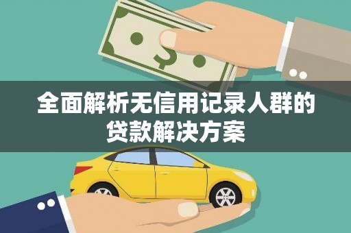 岭东全面解析无信用记录人群的贷款解决方案
