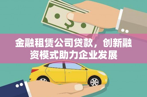岭东金融租赁公司贷款，创新融资模式助力企业发展