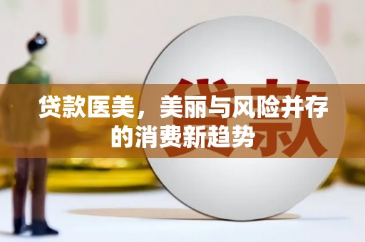 岭东贷款医美，美丽与风险并存的消费新趋势