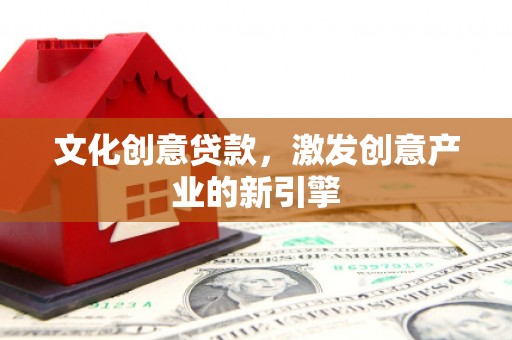 岭东文化创意贷款，激发创意产业的新引擎