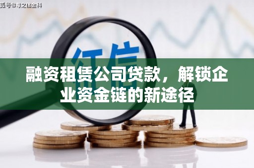 岭东融资租赁公司贷款，解锁企业资金链的新途径